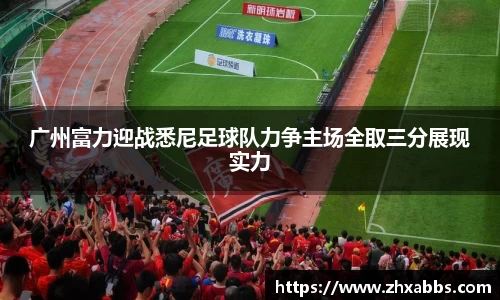 广州富力迎战悉尼足球队力争主场全取三分展现实力