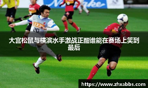 大宫松鼠与横滨水手激战正酣谁能在赛场上笑到最后