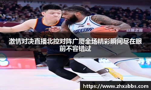 激情对决直播北控对阵广厦全场精彩瞬间尽在眼前不容错过