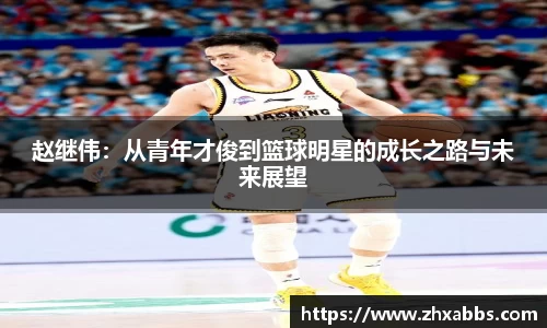 赵继伟：从青年才俊到篮球明星的成长之路与未来展望