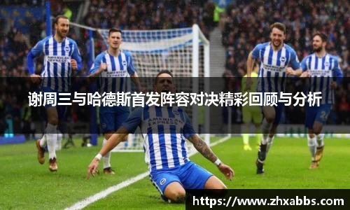 谢周三与哈德斯首发阵容对决精彩回顾与分析