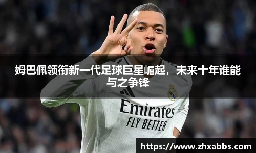 姆巴佩领衔新一代足球巨星崛起，未来十年谁能与之争锋
