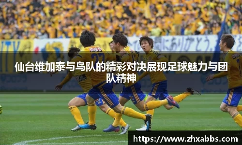仙台维加泰与鸟队的精彩对决展现足球魅力与团队精神