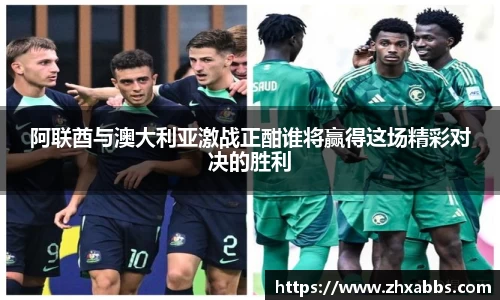 阿联酋与澳大利亚激战正酣谁将赢得这场精彩对决的胜利