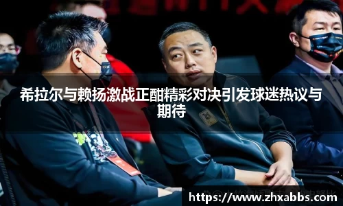 希拉尔与赖扬激战正酣精彩对决引发球迷热议与期待