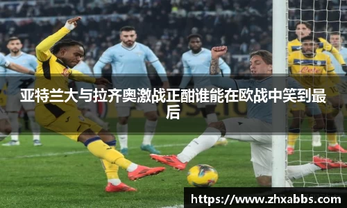亚特兰大与拉齐奥激战正酣谁能在欧战中笑到最后